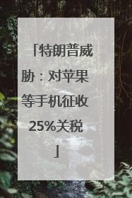 特朗普威胁：对苹果等手机征收25%关税