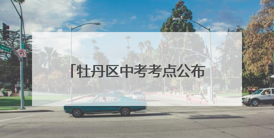 牡丹区中考考点公布！这些路段请绕行→