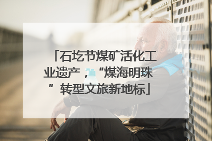石圪节煤矿活化工业遗产，“煤海明珠”转型文旅新地标