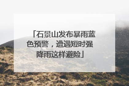 石景山发布暴雨蓝色预警，遭遇短时强降雨这样避险