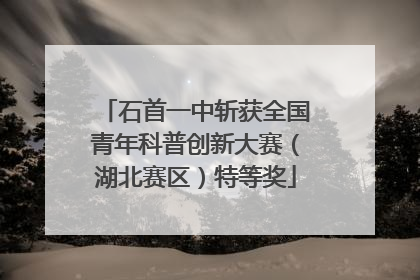 石首一中斩获全国青年科普创新大赛（湖北赛区）特等奖