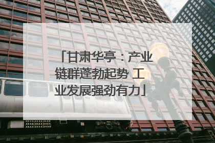 甘肃华亭：产业链群蓬勃起势 工业发展强劲有力