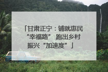 甘肃正宁：铺就惠民“幸福路” 跑出乡村振兴“加速度”