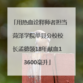 用热血诠释师者担当 菏泽学院单县分校校长孟德领18年献血13600毫升