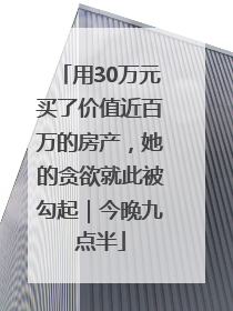 用30万元买了价值近百万的房产，她的贪欲就此被勾起｜今晚九点半
