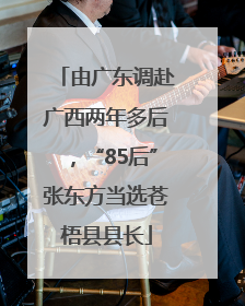 由广东调赴广西两年多后，“85后”张东方当选苍梧县县长