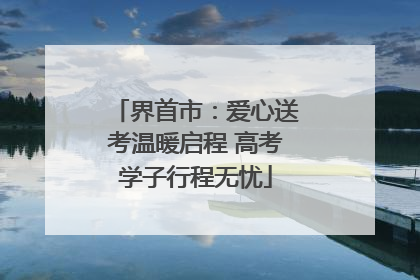 界首市：爱心送考温暖启程 高考学子行程无忧