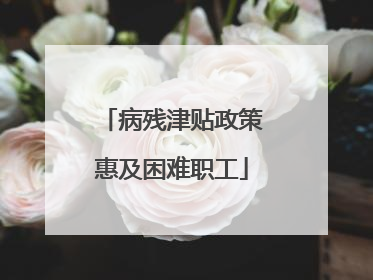 病残津贴政策惠及困难职工