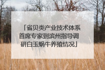 省贝类产业技术体系首席专家到滨州指导调研白玉蜗牛养殖情况