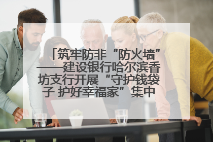 筑牢防非“防火墙”——建设银行哈尔滨香坊支行开展“守护钱袋子 护好幸福家”集中宣传日活动