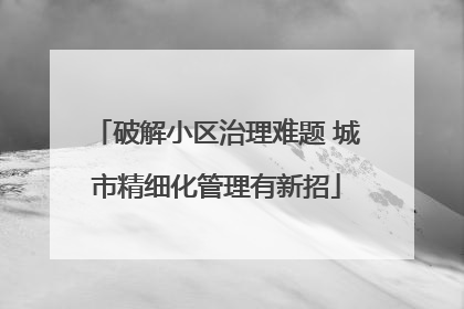 破解小区治理难题 城市精细化管理有新招