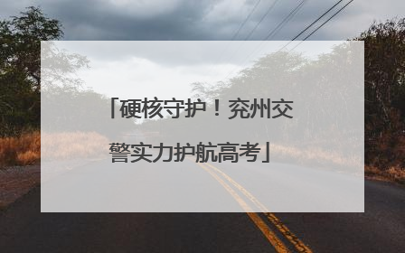 硬核守护！兖州交警实力护航高考