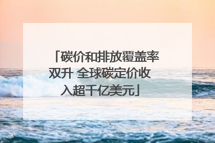 碳价和排放覆盖率双升 全球碳定价收入超千亿美元