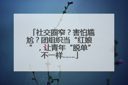 社交圈窄？害怕尴尬？团组织当“红娘”，让青年“脱单”不一样……