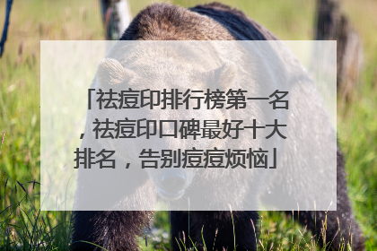 祛痘印排行榜第一名，祛痘印口碑最好十大排名，告别痘痘烦恼