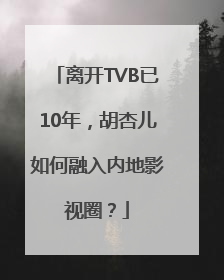 离开TVB已10年，胡杏儿如何融入内地影视圈？