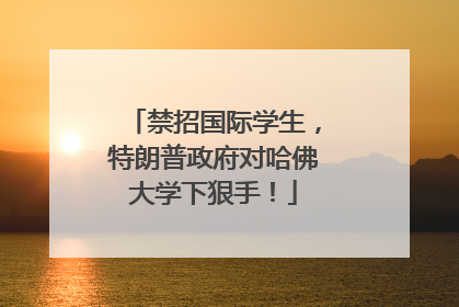 禁招国际学生，特朗普政府对哈佛大学下狠手！