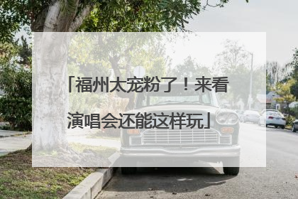 福州太宠粉了！来看演唱会还能这样玩