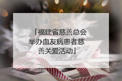 福建省慈善总会举办血友病患者慈善关爱活动