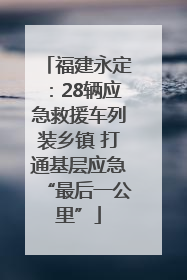 福建永定：28辆应急救援车列装乡镇 打通基层应急“最后一公里”
