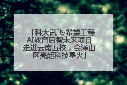 科大讯飞·希望工程AI教育启智未来项目走进云南五校，会泽山区亮起科技星火