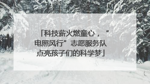 科技薪火燃童心，“电照风行”志愿服务队点亮孩子们的科学梦