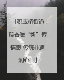 积玉桥街道：粽香暖“新”传情意 传统非遗润心田