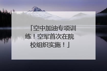 空中加油专项训练！空军首次在院校组织实施！