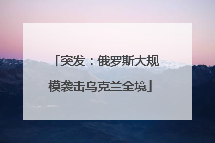 突发：俄罗斯大规模袭击乌克兰全境