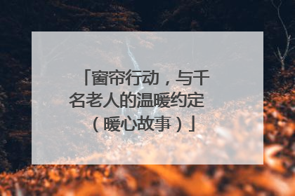 窗帘行动，与千名老人的温暖约定（暖心故事）
