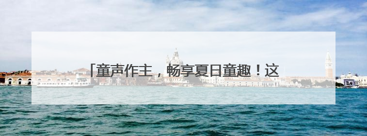 童声作主，畅享夏日童趣！这场“西瓜狂欢节”玩出新花样