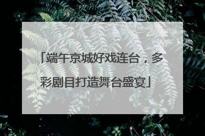 端午京城好戏连台，多彩剧目打造舞台盛宴
