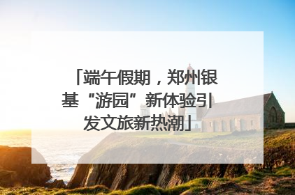 端午假期,郑州银基“游园”新体验引发文旅新热潮