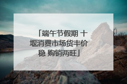 端午节假期 十堰消费市场货丰价稳 购销两旺
