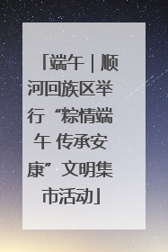 端午｜顺河回族区举行“粽情端午 传承安康”文明集市活动