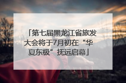 第七届黑龙江省旅发大会将于7月初在“华夏东极”抚远启幕