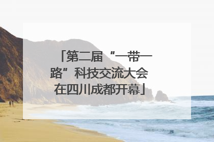 第二届“一带一路”科技交流大会在四川成都开幕