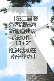 第二届服务西部陆海新通道建设司法协作“13+2”推进活动在南宁举办