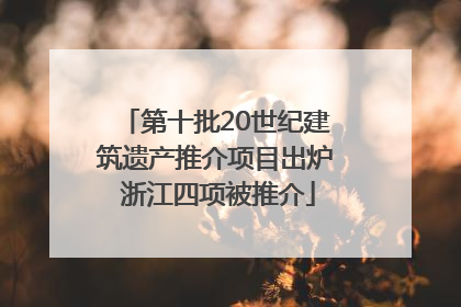 第十批20世纪建筑遗产推介项目出炉 浙江四项被推介