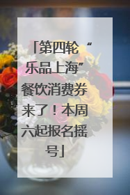 第四轮“乐品上海”餐饮消费券来了！本周六起报名摇号