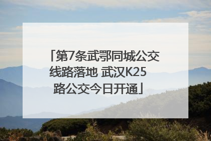 第7条武鄂同城公交线路落地 武汉K25路公交今日开通