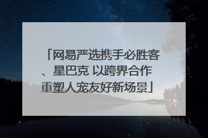 网易严选携手必胜客、星巴克 以跨界合作重塑人宠友好新场景
