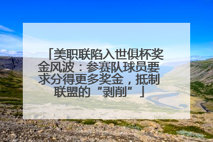 美职联陷入世俱杯奖金风波：参赛队球员要求分得更多奖金，抵制联盟的“剥削”