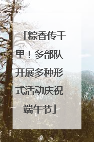 粽香传千里！多部队开展多种形式活动庆祝端午节