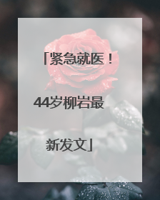 紧急就医！44岁柳岩最新发文