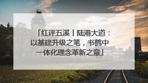 红评五溪丨陆港大道：以基建升级之笔，书鹤中一体化理念革新之章