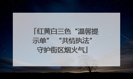 红黄白三色“温馨提示单” “共情执法”守护街区烟火气