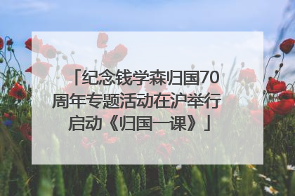 纪念钱学森归国70周年专题活动在沪举行 启动《归国一课》