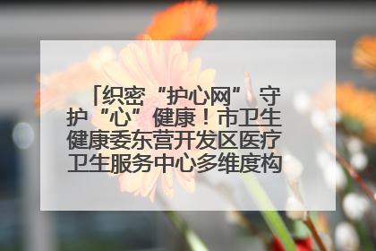 织密“护心网” 守护“心”健康！市卫生健康委东营开发区医疗卫生服务中心多维度构筑心理健康服务体系