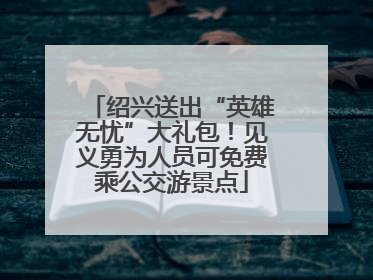 绍兴送出“英雄无忧”大礼包！见义勇为人员可免费乘公交游景点